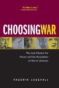 Choosing War The Lost Chance for Peace & the Escalation of War in Vietnam