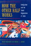 How the Other Half Works: Immigration and the Social Organization of Labor