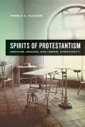 Spirits of Protestantism: Medicine, Healing, and Liberal Christianity Volume 13