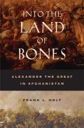 Into the Land of Bones Alexander the Great in Afghanistan