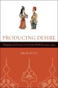 Producing Desire: Changing Sexual Discourse in the Ottoman Middle East, 1500-1900 Volume 52