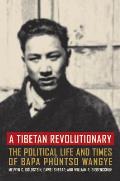 A Tibetan Revolutionary: The Political Life and Times of Bapa Ph?ntso Wangye