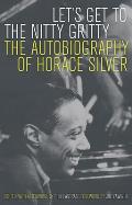 Let's Get to the Nitty Gritty: The Autobiography of Horace Silver
