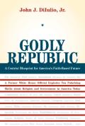 Godly Republic: A Centrist Blueprint for America's Faith-Based Future: A Former White House Official Explodes Ten Polarizing Myths abo