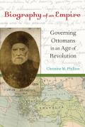 Biography of an Empire Governing Ottomans in an Age of Revolution