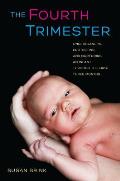 Fourth Trimester Understanding Protecting & Nurturing an Infant Through the First Three Months
