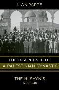 Rise & Fall of a Palestinian Dynasty The Husaynis 1700 1948