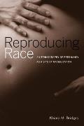 Reproducing Race: An Ethnography of Pregnancy as a Site of Racialization