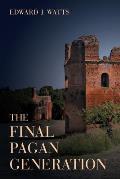 The Final Pagan Generation: Rome's Unexpected Path to Christianityvolume 53