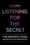 Listening for the Secret: The Grateful Dead and the Politics of Improvisation Volume 1
