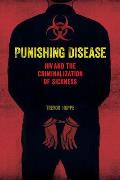 Punishing Disease: HIV and the Criminalization of Sickness