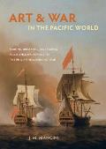 Art and War in the Pacific World: Making, Breaking, and Taking from Anson's Voyage to the Philippine-American War