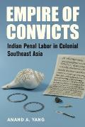 Empire of Convicts: Indian Penal Labor in Colonial Southeast Asia Volume 31