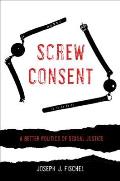 Screw Consent A Better Politics of Sexual Justice