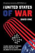 The United States of War Volume 48 A Global History of Americas Endless Conflicts from Columbus to the Islamic State