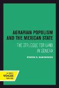 Agrarian Populism and the Mexican State: The Struggle for Land in Sonora