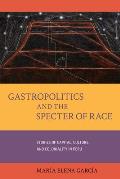 Gastropolitics and the Specter of Race: Stories of Capital, Culture, and Coloniality in Peru Volume 76