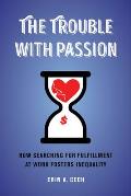 Trouble with Passion How Searching for Fulfillment at Work Fosters Inequality