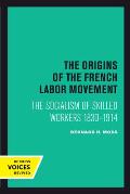 The Origins of the French Labor Movement: The Socialism of Skilled Workers 1830-1914
