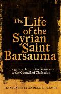 The Life of the Syrian Saint Barsauma: Eulogy of a Hero of the Resistance to the Council of Chalcedon Volume 61