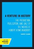 A Venture in History: The Production, Publication, and Sale of the Works of Hubert Howe Bancroft