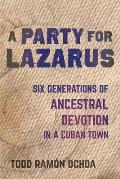 A Party for Lazarus: Six Generations of Ancestral Devotion in a Cuban Town