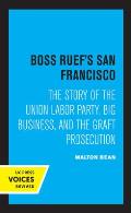 Boss Ruef's San Francisco: The Story of the Union Labor Party, Big Business, and the Graft Prosecution