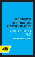 Bureaucrats, Politicians, and Peasants in Mexico: A Case Study in Public Policy