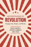Anthropologies of Revolution: Forging Time, People, and Worlds