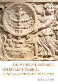 On My Right Michael, on My Left Gabriel: Angels in Ancient Jewish Culture