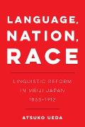 Language, Nation, Race: Linguistic Reform in Meiji Japan (1868-1912) Volume 1