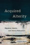 Acquired Alterity: Migration, Identity, and Literary Nationalism Volume 3