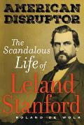 American Disruptor The Scandalous Life of Leland Stanford