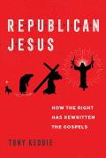 Republican Jesus How the Right Has Rewritten the Gospels