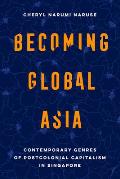 Becoming Global Asia: Contemporary Genres of Postcolonial Capitalism in Singapore Volume 1