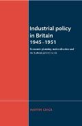 Industrial Policy in Britain 1945-1951: Economic Planning, Nationalisation and the Labour Governments