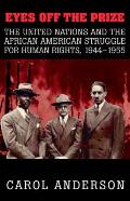 Eyes Off the Prize: The United Nations and the African American Struggle for Human Rights, 1944-1955