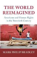 World Reimagined Americans & Human Rights In The Twentieth Century