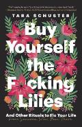 Buy Yourself the Fcking Lilies & Other Rituals to Fix Your Life from Someone Whos Been There