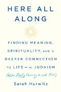 Here All Along Finding Meaning Spirituality & a Deeper Connection to Life in Judaism After Finally Choosing to Look There
