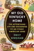 My Old Kentucky Home The Astonishing Life & Reckoning of an Iconic American Song
