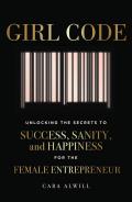 Girl Code Unlocking the Secrets to Success Sanity & Happiness for the Female Entrepreneur