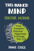 This Naked Mind Control Alcohol Find Freedom Discover Happiness & Change Your Life