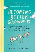 Becoming Better Grownups Rediscovering What Matters & Remembering How to Fly