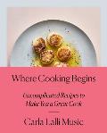 Where Cooking Begins Uncomplicated Recipes to Make You a Great Cook