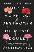 Good Morning Destroyer of Mens Souls A Memoir of Women Addiction & Love