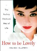 How to Be Lovely The Audrey Hepburn Way of Life