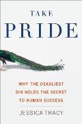 Take Pride Why the Deadliest Sin Holds the Secret to Human Success