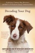 Decoding Your Dog Explaining Common Dog Behaviors & How to Prevent or Change Unwanted Ones