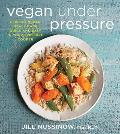 Vegan Under Pressure Perfect Vegan Meals Made Quick & Easy in Your Pressure Cooker